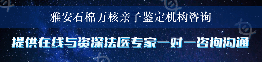 雅安石棉万核亲子鉴定机构咨询